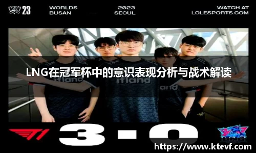 LNG在冠军杯中的意识表现分析与战术解读
