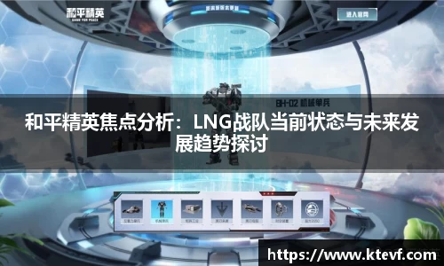 和平精英焦点分析：LNG战队当前状态与未来发展趋势探讨