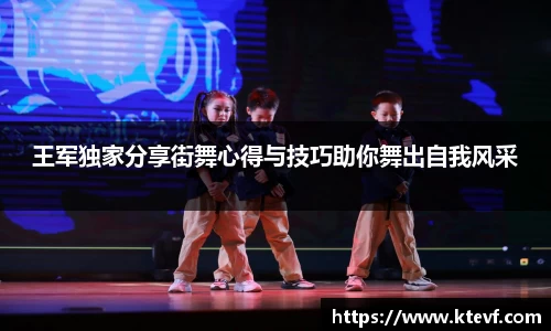 王军独家分享街舞心得与技巧助你舞出自我风采