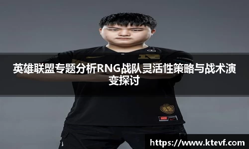英雄联盟专题分析RNG战队灵活性策略与战术演变探讨