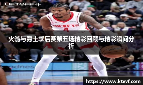 火箭与爵士季后赛第五场精彩回顾与精彩瞬间分析