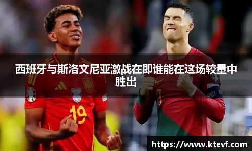 西班牙与斯洛文尼亚激战在即谁能在这场较量中胜出