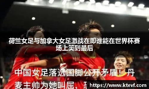 荷兰女足与加拿大女足激战在即谁能在世界杯赛场上笑到最后