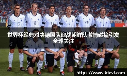 世界杯经典对决德国队迎战朝鲜队激情碰撞引发全球关注