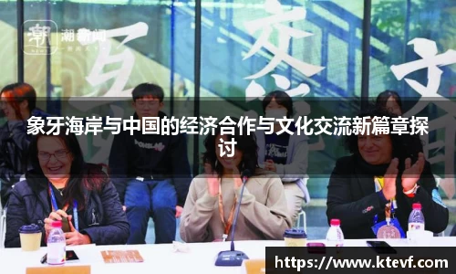 象牙海岸与中国的经济合作与文化交流新篇章探讨