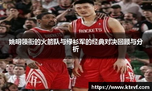 姚明领衔的火箭队与绿衫军的经典对决回顾与分析