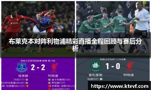 布莱克本对阵利物浦精彩直播全程回顾与赛后分析
