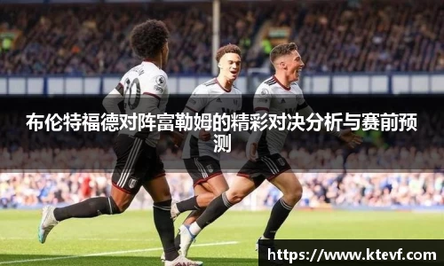 布伦特福德对阵富勒姆的精彩对决分析与赛前预测