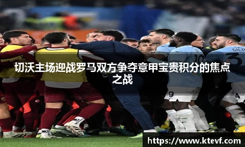 切沃主场迎战罗马双方争夺意甲宝贵积分的焦点之战
