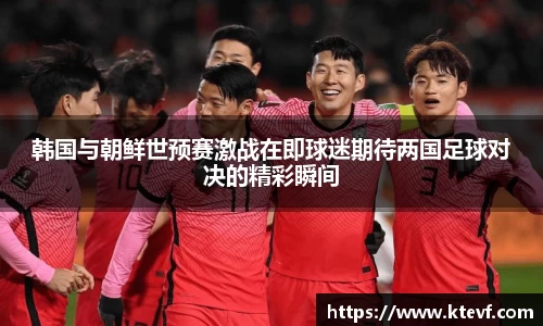 韩国与朝鲜世预赛激战在即球迷期待两国足球对决的精彩瞬间