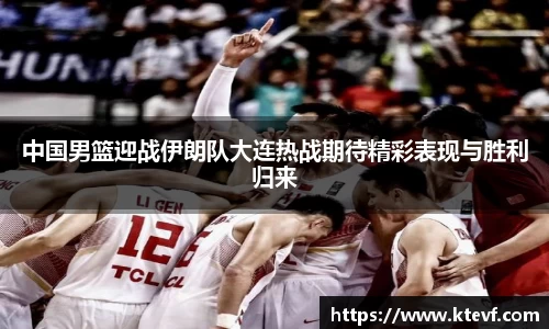 中国男篮迎战伊朗队大连热战期待精彩表现与胜利归来