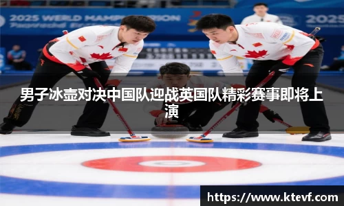 男子冰壶对决中国队迎战英国队精彩赛事即将上演