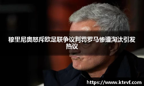 穆里尼奥怒斥欧足联争议判罚罗马惨遭淘汰引发热议