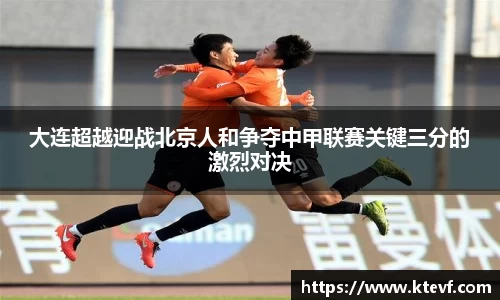 大连超越迎战北京人和争夺中甲联赛关键三分的激烈对决