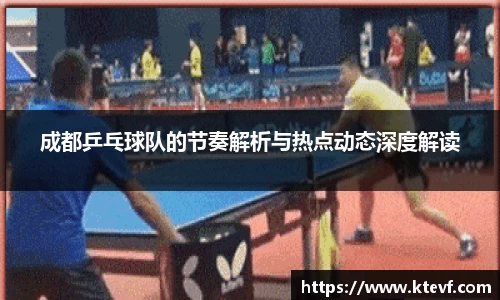 成都乒乓球队的节奏解析与热点动态深度解读