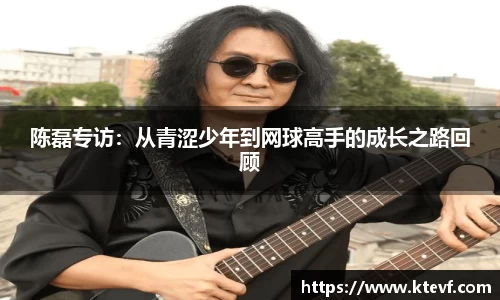 陈磊专访：从青涩少年到网球高手的成长之路回顾