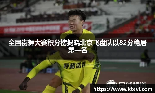 全国街舞大赛积分榜揭晓北京飞盘队以82分稳居第一名